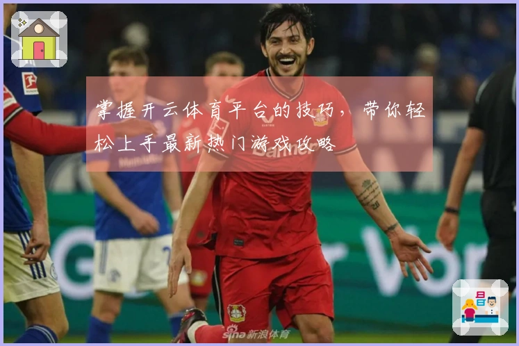 掌握开云体育平台的技巧，带你轻松上手最新热门游戏攻略
