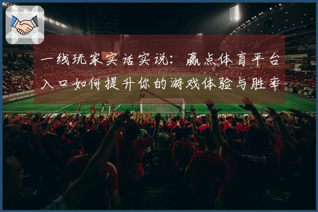 一线玩家实话实说：赢点体育平台入口如何提升你的游戏体验与胜率