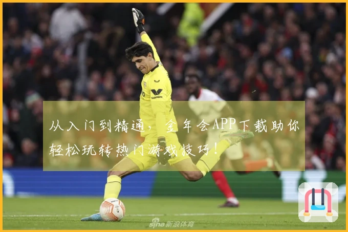 从入门到精通，金年会APP下载助你轻松玩转热门游戏技巧！