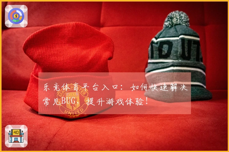 乐竞体育平台入口：如何快速解决常见BUG，提升游戏体验！