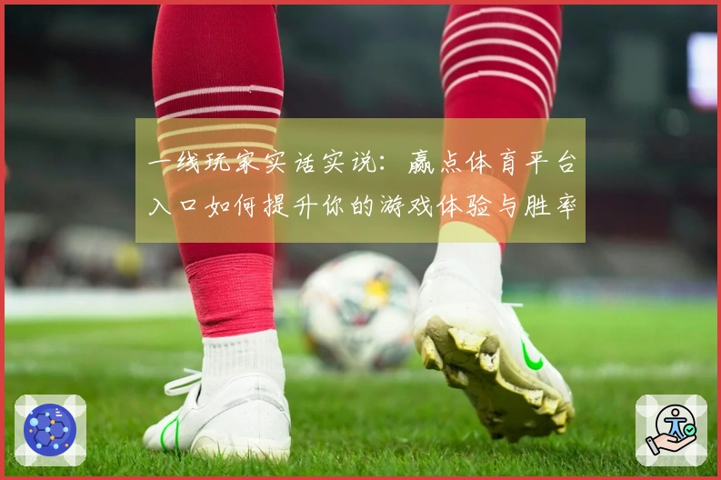 一线玩家实话实说：赢点体育平台入口如何提升你的游戏体验与胜率